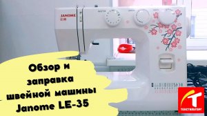 Обзор и заправка швейной машины Janome LE-35