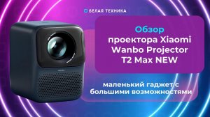 Проектор Xiaomi Wanbo T2 Max – идеальное решение для домашнего кинотеатра