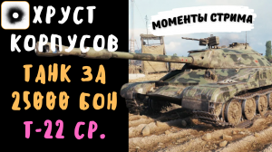 Хруст Корпусов | Т-22 ср. | Танк за 25000 бон | Лучшие моменты стрима