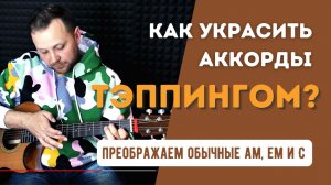 Как украсить простые аккорды с помощью тэппинга. Преображаем Am, Em и C!