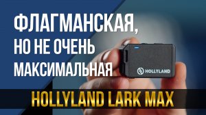 Микрофонная система Hollyland Lark MAX. Флагманская, но не очень...