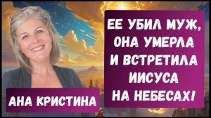 ЕЕ УБИЛ МУЖ, ОНА УМЕРЛА И ВСТРЕТИЛА ИИСУСА НА НЕБЕСАХ! Ана Кристина