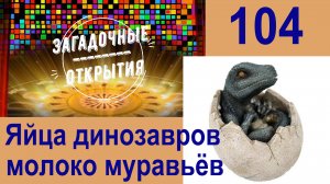 Яйца динозавров, молоко муравьёв и ещё 8 новых открытий... З/О_104.