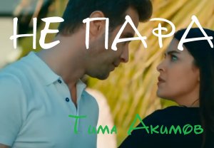 Не пара - Тима Акимов 2023