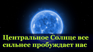 Центральное Галактическое Солнце  активирует и расширяет уровни нашего сознания накануне Глобального