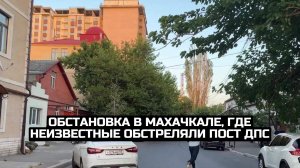 Обстановка в Махачкале, где неизвестные обстреляли пост ДПС