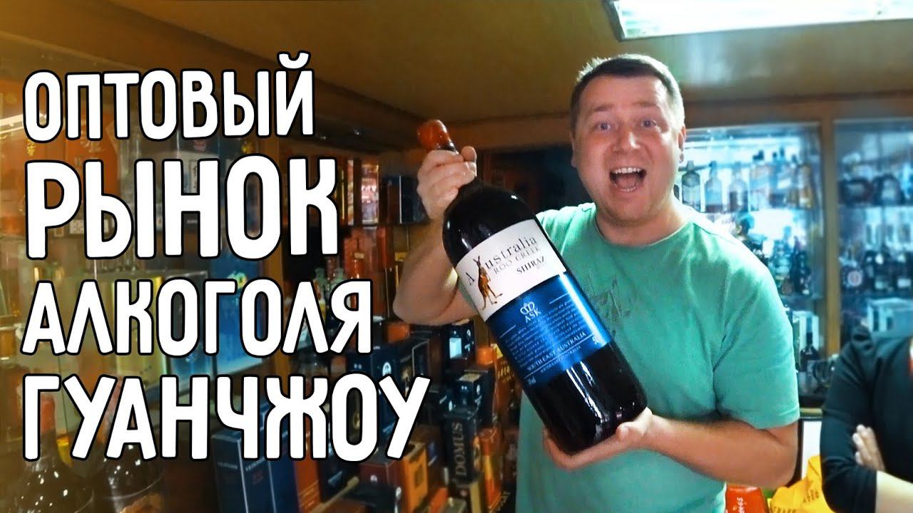 ОПТОВЫЙ РЫНОК АЛКОГОЛЯ В ГУАНЧЖОУ  ЦЕНЫ НА ИЗВЕСТНЫЕ БРЕНДЫ