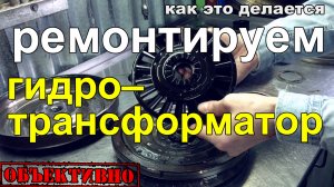 Ремонтируем гидротрансформатор. Как это делается