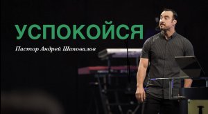 Пастор Андрей Шаповалов "Успокойся"
