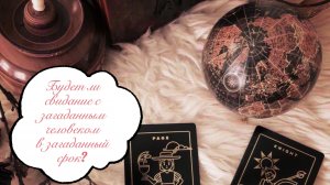 Таро расклад. Будет ли свидание с загаданным человеком в загаданный срок?
