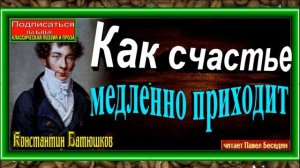 Как счастье медленно приходит ,Константин Батюшков ,Русская Поэзия , читает Павел Беседин