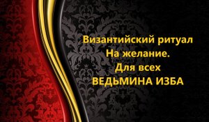ВИЗАНТИЙСКИЙ РИТУАЛ НА ЖЕЛАНИЕ..ДЛЯ ВСЕХ..АВТОР: ИНГА ХОСРОЕВА
