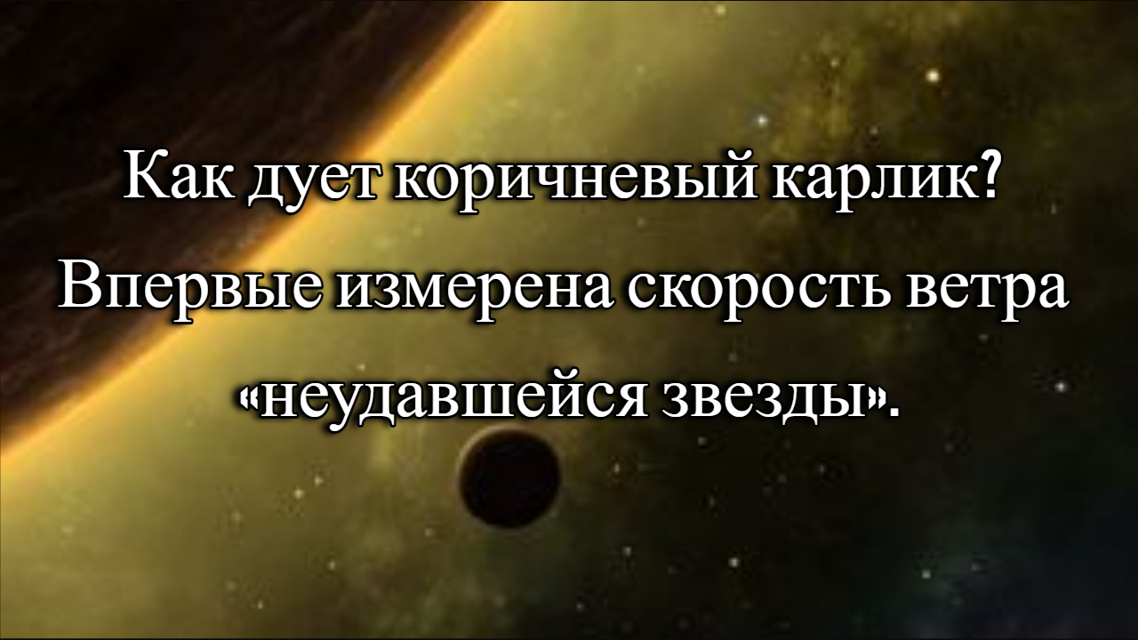 Как дует коричневый карлик? Впервые измерена скорость ветра «неудавшейся звезды».