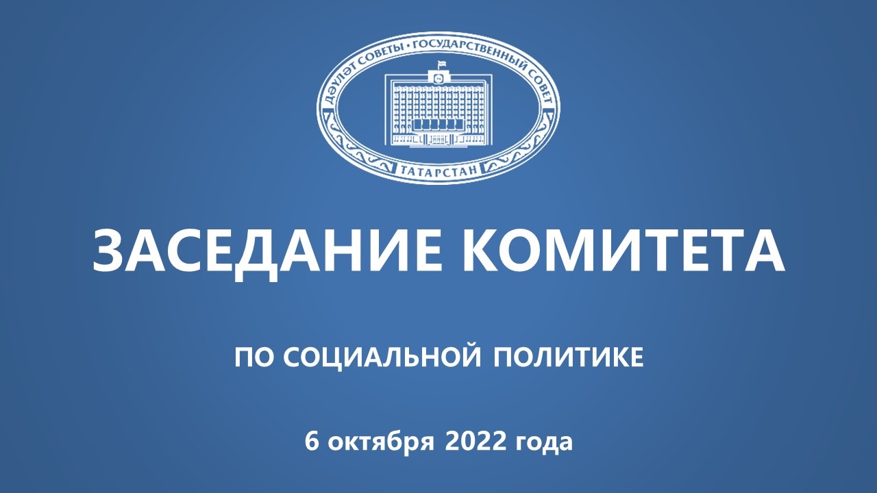 6.10.2022 Заседание Комитета ГС РТ по социальной политике