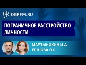 Психиатр Мартынихин И.А., психолог Ершова О.С. Пограничное расстройство личности.