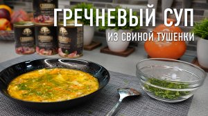 Гречневый суп из свиной тушенки