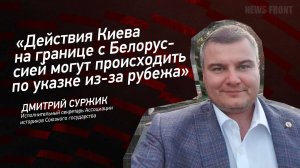 "Действия Киева на границе с Белоруссией могут происходить по указке из-за рубежа" - Дмитрий Суржик