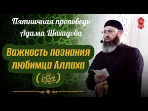 Важность познания любимца Аллаха (ﷺ). Шейх Адам Шахидов