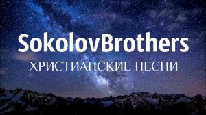 SokolovBrothers - ХРИСТИАНСКИЕ ПЕСНИ.mp4