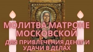 МОЛИТВА МАТРОНЕ МОСКОВСКОЙ для привлечения денег и удачи в делах.