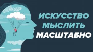 Искусство мыслить масштабно  Шварц Дэвид. Книга за 30 минут