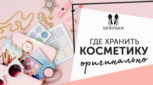 Где красиво ХРАНИТЬ КОСМЕТИКУ: 5 идей + бонус [Шпильки | Женский журнал]