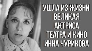 Растерянная, сильная, понимающая ушла из жизни великая актриса Инна Чурикова. Новости Шоу Бизнеса.