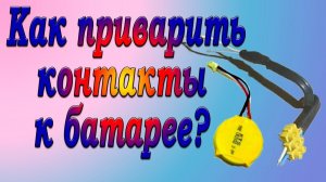 Как припаять (приварить) контакты к батарее не выведя её из строя?