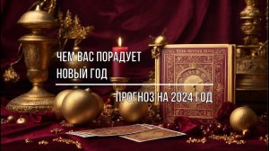 ЧЕМ ВАС ПОРАДУЕТ НОВЫЙ ГОД. ПРОГНОЗ НА 2024 ГОД