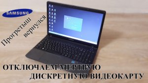 Возвращение прогретого Samsung NP305. Отключаем дискретную видеокарту