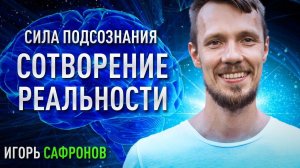 Сотворение реальности силой подсознания | Игорь Сафронов