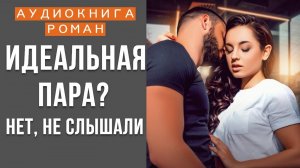 АУДИОКНИГА РОМАН: ИДЕАЛЬНАЯ ПАРА? НЕТ, НЕ СЛЫШАЛИ
