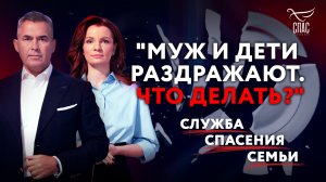 «МУЖ И ДЕТИ РАЗДРАЖАЮТ. ЧТО ДЕЛАТЬ?» СЛУЖБА СПАСЕНИЯ СЕМЬИ