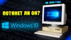 Установится ли Windows 10 на старый ПК 1998 года, спустя 20 лет Часть 1