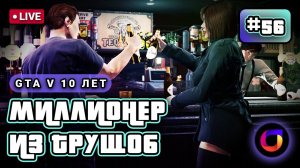 Стрим. GTA V 10 лет. Миллионер из трущоб #56.