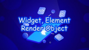 Flutter -  Widget, Element, Render Object