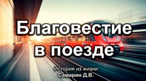 Благовестие в поезде. Самарин Д.В. Истории из жизни. МСЦ ЕХБ