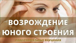 МОЩНЕЙШЕЕ ВОЗРОЖДЕНИЕ ЮНОГО СТРОЕНИЯ ОРГАНИЗМА?ПОДСОЗНАТЕЛЬНЫЕ ВНУШЕНИЯ НА ОМОЛОЖЕНИЕ (САБЛИМИНАЛ)