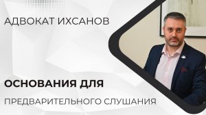 Основания для предварительного слушания - УПК с адвокатом Ихсановым