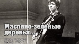 Масляно зеленые деревья...  (Игорь Коровин, весна1987, запись - декабрь 1988)