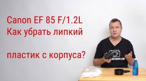 CANON EF85 F/1.2L. Как убрать липкий пластик с корпуса?