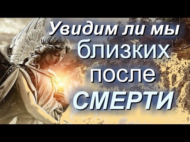 Увидим ли мы близких на том свете?