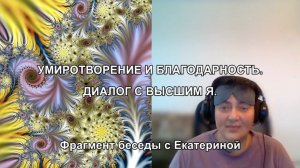 УМИРОТВОРЕНИЕ И БЛАГОДАРНОСТЬ. ДИАЛОГ С ВЫСШИМ Я. Фрагмент беседы с Екатериной