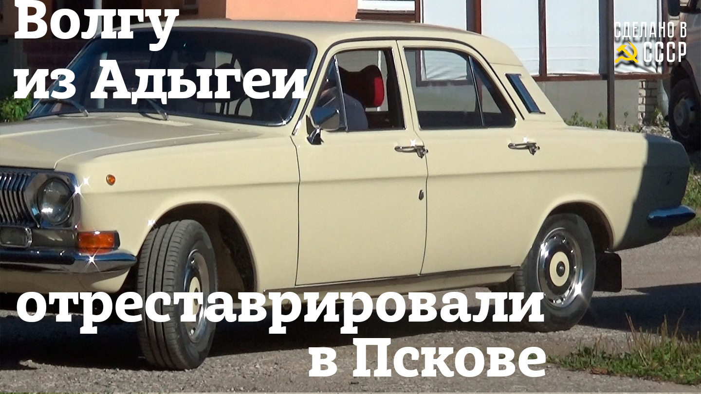 ВОЛГУ из АДЫГЕИ отреставрировали в ПСКОВЕ | ГАЗ 24 | Проект "МЕЧТА"