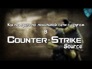 Как поиграть по локальной сети с другом в "Counter Strike: Source"