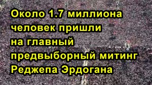 Около 1.7 миллиона человек пришли на главный предвыборный митинг Реджепа Эрдогана