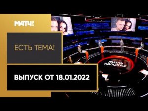 «Есть тема!»: нужно ли известным спортсменам выставлять свою жизнь напоказ? Выпуск от 18.01.2022