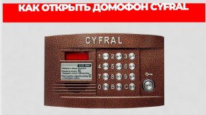 КАК ОТКРЫТЬ ДОМОФОН CYFRAL