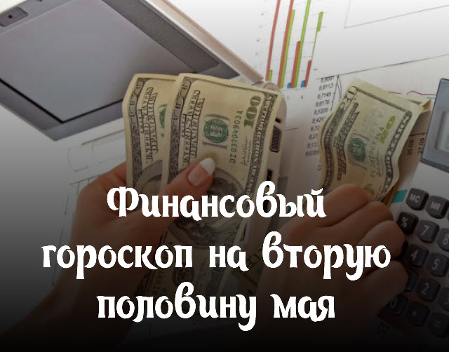 Четыре знака зодиака почувствуют прилив денежных средств. Финансовый гороскоп на вторую половину мая смотреть онлайн