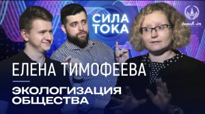 Елена Тимофеева - Экологизация общества - дань моде или вынужденная мера? / Подкаст «Сила Тока»